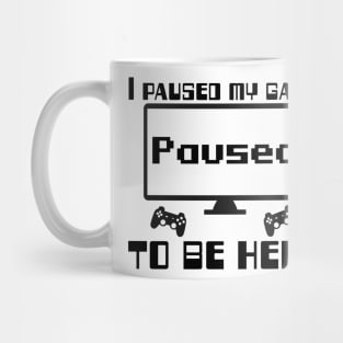 I paused my game to be here. Mug